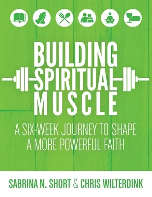 Budowanie duchowych mięśni: Sześciotygodniowa podróż w celu ukształtowania silniejszej wiary - Building Spiritual Muscle: A Six-week Journey to Shape a More Powerful Faith