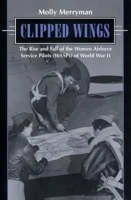 Clipped Wings: Powstanie i upadek kobiet pilotów sił powietrznych (os) II wojny światowej - Clipped Wings: The Rise and Fall of the Women Airforce Service Pilots (Wasps) of World War II