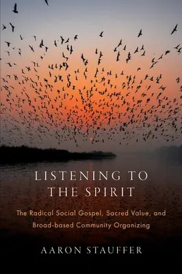 Słuchając Ducha: Radykalna ewangelia społeczna, święta wartość i szeroko zakrojone organizowanie społeczności - Listening to the Spirit: The Radical Social Gospel, Sacred Value, and Broad-Based Community Organizing