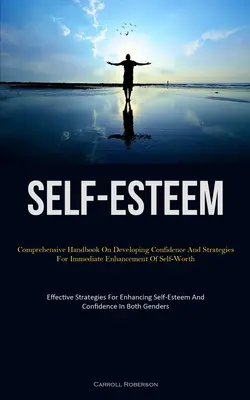 Poczucie własnej wartości: Comprehensive Handbook On Developing Confidence And Strategies For Immediate Enhancement Of Self-Worth (Effective Stra - Self-Esteem: Comprehensive Handbook On Developing Confidence And Strategies For Immediate Enhancement Of Self-Worth (Effective Stra
