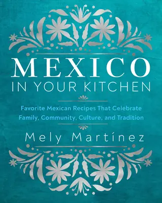 Meksyk w twojej kuchni: Ulubione meksykańskie przepisy, które celebrują rodzinę, społeczność, kulturę i tradycję - Mexico in Your Kitchen: Favorite Mexican Recipes That Celebrate Family, Community, Culture, and Tradition