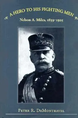 Bohater dla swoich żołnierzy: Nelson A. Miles, 1839-1925 - A Hero to His Fighting Men: Nelson A. Miles, 1839-1925