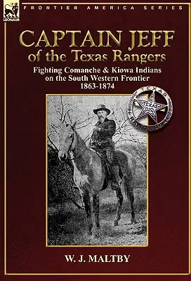 Kapitan Jeff z Texas Rangers: Walka z Indianami Comanche i Kiowa na południowo-zachodniej granicy w latach 1863-1874 - Captain Jeff of the Texas Rangers: Fighting Comanche & Kiowa Indians on the South Western Frontier 1863-1874