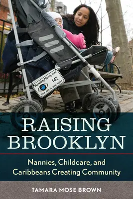 Wychowując Brooklyn: Nianie, opieka nad dziećmi i Karaibowie tworzący społeczność - Raising Brooklyn: Nannies, Childcare, and Caribbeans Creating Community