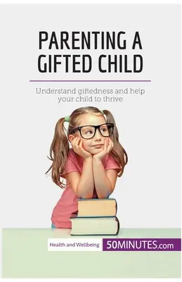 Rodzicielstwo uzdolnionego dziecka: Zrozum uzdolnienia i pomóż swojemu dziecku się rozwijać - Parenting a Gifted Child: Understand giftedness and help your child to thrive