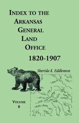 Indeks Głównego Urzędu Ziemskiego Arkansas 1820-1907, tom ósmy: Obejmujący hrabstwa Marion, Stone, Baxter, Fulton, Izard i Cleburne - Index to the Arkansas General Land Office 1820-1907, Volume Eight: Covering the Counties of Marion, Stone, Baxter, Fulton, Izard, and Cleburne