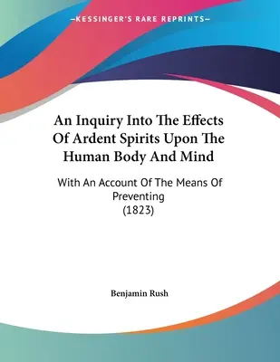 Dochodzenie w sprawie wpływu żarliwych duchów na ludzkie ciało i umysł: Wraz z opisem sposobów zapobiegania - An Inquiry Into The Effects Of Ardent Spirits Upon The Human Body And Mind: With An Account Of The Means Of Preventing