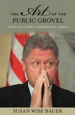 Sztuka publicznego żalu: Grzech seksualny i publiczna spowiedź w Ameryce - The Art of the Public Grovel: Sexual Sin and Public Confession in America