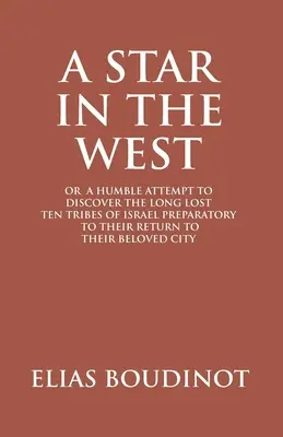 A Star In The West Or A Humble Attempt To Discover The Long Lost Ten Tribes Of Israel, Preparatory To Their Return To Their Beloved City Jerusalem: Pr