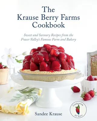 Książka kucharska Krause Berry Farms: Słodkie i pikantne przepisy ze słynnej farmy i piekarni Fraser Valley - The Krause Berry Farms Cookbook: Sweet and Savoury Recipes from the Fraser Valley's Famous Farm and Bakery