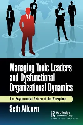 Zarządzanie toksycznymi liderami i dysfunkcyjną dynamiką organizacyjną: Psychospołeczna natura miejsca pracy - Managing Toxic Leaders and Dysfunctional Organizational Dynamics: The Psychosocial Nature of the Workplace