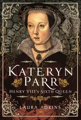 Kateryn Parr: Szósta królowa Henryka VIII - Kateryn Parr: Henry VIII's Sixth Queen