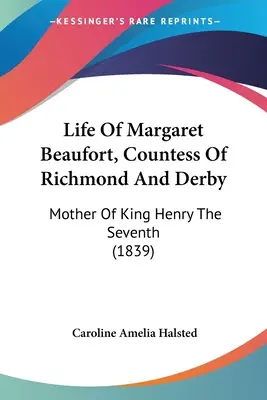 Życie Małgorzaty Beaufort, hrabiny Richmond i Derby: Matka króla Henryka Siódmego - Life Of Margaret Beaufort, Countess Of Richmond And Derby: Mother Of King Henry The Seventh