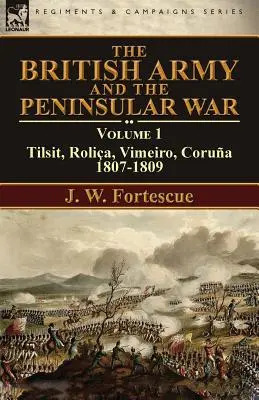 Armia brytyjska i wojna na Półwyspie Apenińskim: Tom 1 - Tilsit, Rolia, Vimeiro, Corua: 1807-1809 - The British Army and the Peninsular War: Volume 1-Tilsit, Rolia, Vimeiro, Corua:1807-1809