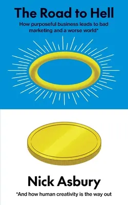 Droga do piekła: Jak celowy biznes prowadzi do złego marketingu i gorszego świata I jak ludzka kreatywność jest drogą wyjścia - The Road to Hell: How purposeful business leads to bad marketing and a worse world And how human creativity is the way out