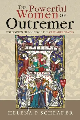 Potężne kobiety Outremer: Zapomniane bohaterki państw krzyżowców - The Powerful Women of Outremer: Forgotten Heroines of the Crusader States