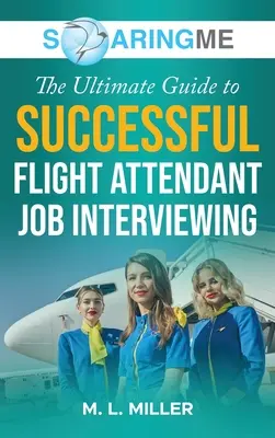 SoaringME The Ultimate Guide to Successful Flight Attendant Job Interviewing (Najlepszy przewodnik po udanych rozmowach kwalifikacyjnych dla stewardes) - SoaringME The Ultimate Guide to Successful Flight Attendant Job Interviewing