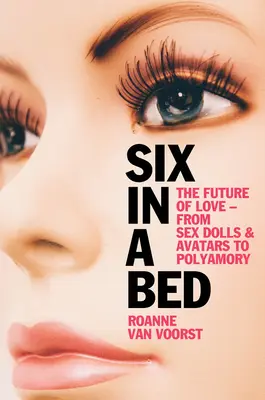 Six in a Bed: Przyszłość miłości - od lalek erotycznych i awatarów po poliamorię - Six in a Bed: The Future of Love - From Sex Dolls and Avatars to Polyamory