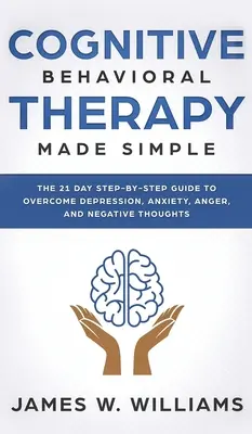 Terapia poznawczo-behawioralna: Made Simple - The 21 Day Step by Step Guide to Overcoming Depression, Anxiety, Anger, and Negative Thoughts (Practical - Cognitive Behavioral Therapy: Made Simple - The 21 Day Step by Step Guide to Overcoming Depression, Anxiety, Anger, and Negative Thoughts (Practical