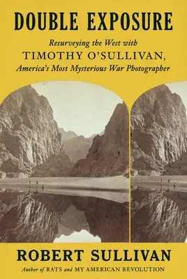 Podwójna ekspozycja: Ponowne badanie Zachodu z Timothym O'Sullivanem, najbardziej tajemniczym fotografem wojennym Ameryki - Double Exposure: Resurveying the West with Timothy O'Sullivan, America's Most Mysterious War Photographer