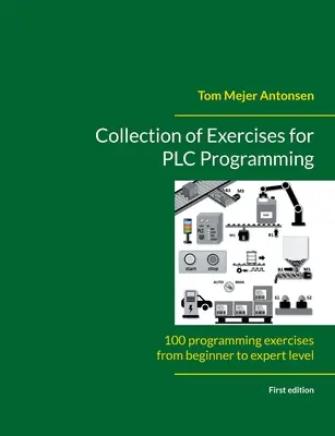 Zbiór ćwiczeń do programowania sterowników PLC: 100 ćwiczeń programistycznych od poziomu początkującego do zaawansowanego - Collection of Exercises for PLC Programming: 100 programming exercises from beginner to expert level