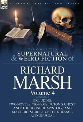 The Collected Supernatural and Weird Fiction of Richard Marsh: Tom 4 - w tym dwie powieści „Duch Toma Ossingtona” i „Dom tajemnic” oraz - The Collected Supernatural and Weird Fiction of Richard Marsh: Volume 4-Including Two Novels, 'Tom Ossington's Ghost' and 'The House of Mystery, ' and