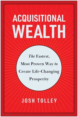 Przejęcie bogactwa: Najszybszy i najbardziej sprawdzony sposób na osiągnięcie dobrobytu zmieniającego życie - Acquisitional Wealth: The Fastest, Most Proven Way to Create Life-Changing Prosperity