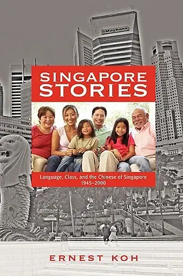 Singapore Stories: Język, klasa i Chińczycy w Singapurze, 1945-2000 - Singapore Stories: Language, Class, and the Chinese of Singapore, 1945-2000