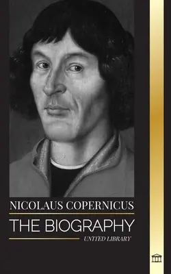 Mikołaj Kopernik: Biografia astronoma, planeta Ziemia i jego sfery niebieskie - Nicolaus Copernicus: The Biography of an Astronomer, Planet Earth and his Heavenly Spheres