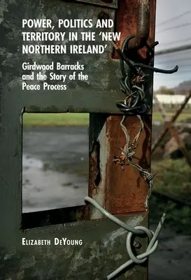 Władza, polityka i terytorium w „nowej Irlandii Północnej”: Girdwood Barracks i historia procesu pokojowego - Power, Politics and Territory in the 'New Northern Ireland': Girdwood Barracks and the Story of the Peace Process