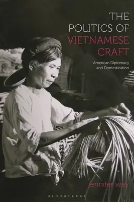 Polityka wietnamskiego rzemiosła: Amerykańska dyplomacja i udomowienie - The Politics of Vietnamese Craft: American Diplomacy and Domestication