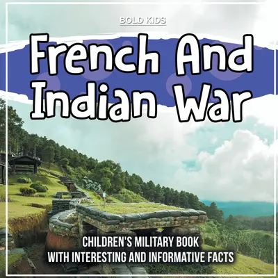 Wojna francusko-indyjska: książka wojskowa dla dzieci z ciekawostkami i informacjami - French And Indian War: Children's Military Book With Interesting And Informative Facts