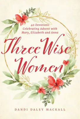 Trzy mądre kobiety: 40 nabożeństw świętujących Adwent z Maryją, Elżbietą i Anną - Three Wise Women: 40 Devotions Celebrating Advent with Mary, Elizabeth, and Anna