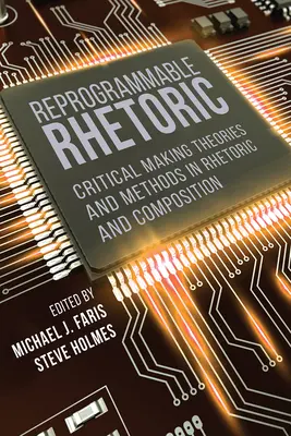 Retoryka, którą można przeprogramować: Krytyczne tworzenie teorii i metod w retoryce i kompozycji - Reprogrammable Rhetoric: Critical Making Theories and Methods in Rhetoric and Composition