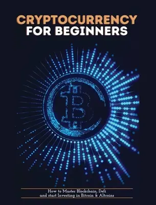 Kryptowaluty dla początkujących: Jak opanować Blockchain, zdefiniować i zacząć inwestować w Bitcoin i Altcoins - Cryptocurrency for Beginners: How to Master Blockchain, Defi and start Investing in Bitcoin and Altcoins