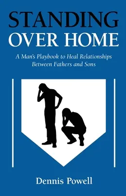 Stojąc nad domem: Męski podręcznik uzdrawiania relacji między ojcami i synami - Standing Over Home: A Man's Playbook to Heal Relationships Between Fathers and Sons