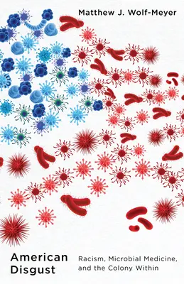 American Disgust: Rasizm, medycyna mikrobiologiczna i wewnętrzna kolonia - American Disgust: Racism, Microbial Medicine, and the Colony Within