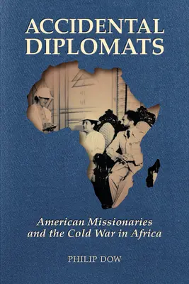 Przypadkowi dyplomaci: Amerykańscy misjonarze i zimna wojna w Afryce - Accidental Diplomats: American Missionaries and the Cold War in Africa