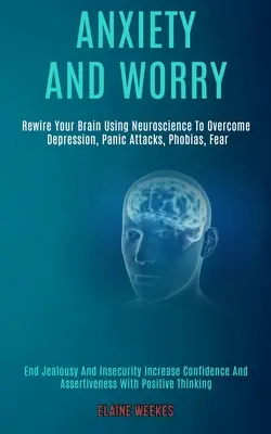 Anxiety and Worry: Rewire Your Brain Using Neuroscience to Overcome Depression, Panic Attacks, Phobias, Fear (Zakończ zazdrość i niepewność) - Anxiety and Worry: Rewire Your Brain Using Neuroscience to Overcome Depression, Panic Attacks, Phobias, Fear (End Jealousy and Insecurity