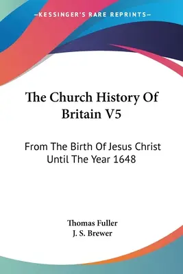 Historia Kościoła w Wielkiej Brytanii V5: Od narodzin Jezusa Chrystusa do roku 1648 - The Church History Of Britain V5: From The Birth Of Jesus Christ Until The Year 1648