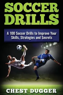 Ćwiczenia piłkarskie: 100 ćwiczeń piłkarskich, aby poprawić swoje umiejętności, strategie i sekrety - Soccer Drills: A 100 Soccer Drills to Improve Your Skills, Strategies and Secrets