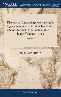 Discourses Concerning Government: Algernon Sidney, ... Do którego dodano krótki opis życia autora. ... W dwóch tomach. ... of 2; Volum - Discourses Concerning Government; by Algernon Sidney, ... To Which is Added, a Short Account of the Author's Life. ... In two Volumes. ... of 2; Volum