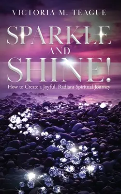Sparkle and Shine: Jak stworzyć radosną, promienną duchową podróż - Sparkle and Shine: How to Create a Joyful, Radiant Spiritual Journey