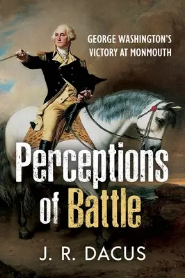 Postrzeganie bitwy: Zwycięstwo Jerzego Waszyngtona pod Monmouth - Perceptions of Battle: George Washington's Victory at Monmouth