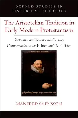 Tradycja arystotelesowska we wczesnonowożytnym protestantyzmie: Szesnasto- i siedemnastowieczne komentarze na temat etyki i polityki - The Aristotelian Tradition in Early Modern Protestantism: Sixteenth- And Seventeenth-Century Commentaries on the Ethics and the Politics