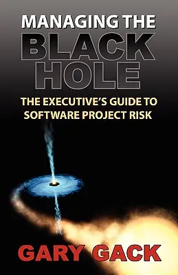 Zarządzanie czarną dziurą: przewodnik kierownictwa po ryzyku projektu oprogramowania - Managing the Black Hole: The Executive's Guide to Software Project Risk