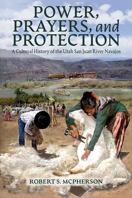Moc, modlitwy i ochrona: Historia kultury Navajo znad rzeki San Juan w Utah - Power, Prayers, and Protection: A Cultural History of the Utah San Juan River Navajo