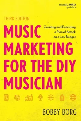 Marketing muzyczny dla majsterkowiczów: Tworzenie i realizacja planu ataku przy niskim budżecie, wydanie trzecie - Music Marketing for the DIY Musician: Creating and Executing a Plan of Attack on a Low Budget, Third Edition