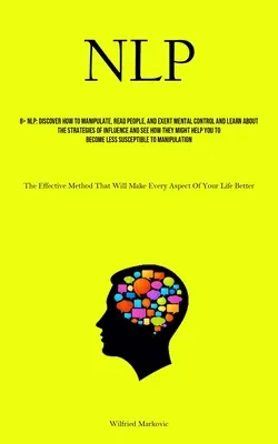 Nlp: Odkryj, jak manipulować, czytać ludzi i wywierać kontrolę psychiczną oraz poznaj strategie wywierania wpływu i postrzegania - Nlp: Discover How To Manipulate, Read People, And Exert Mental Control And Learn About The Strategies Of Influence And See