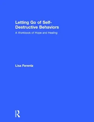 Puszczanie zachowań autodestrukcyjnych: Podręcznik nadziei i uzdrowienia - Letting Go of Self-Destructive Behaviors: A Workbook of Hope and Healing